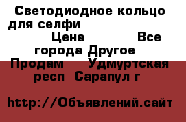 Светодиодное кольцо для селфи Selfie Heart Light v3.0 › Цена ­ 1 990 - Все города Другое » Продам   . Удмуртская респ.,Сарапул г.